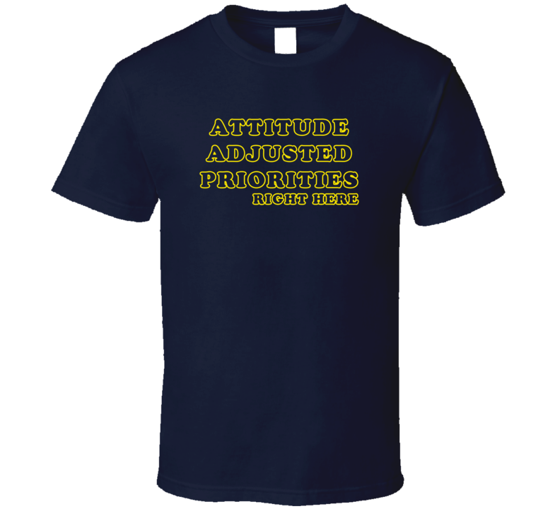 Attitude Adjusted Priorities Right Here Funny Dazed And Confused Fan T Shirt