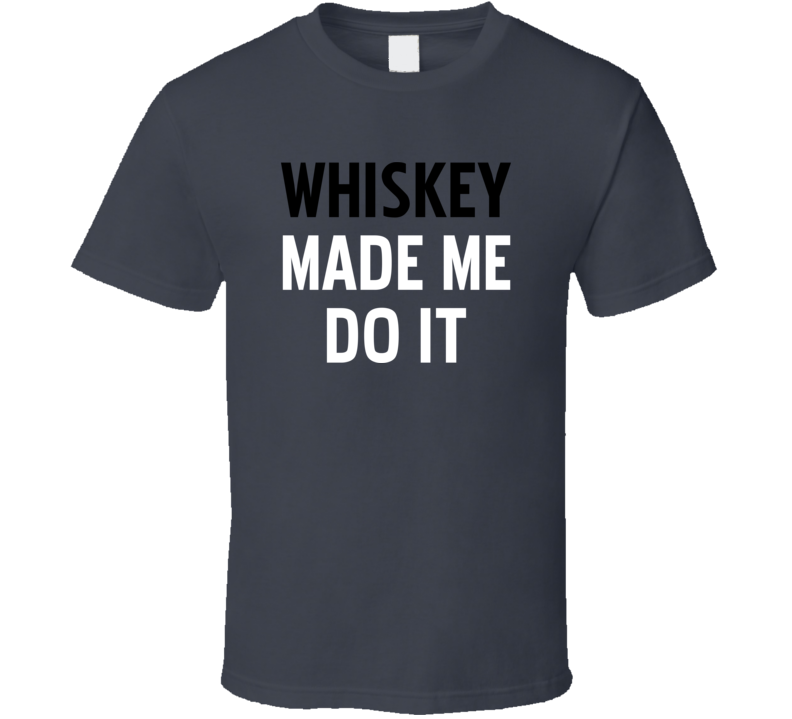 Whiskey Made Me Do It Funny Alcohol Spirits Fan T Shirt