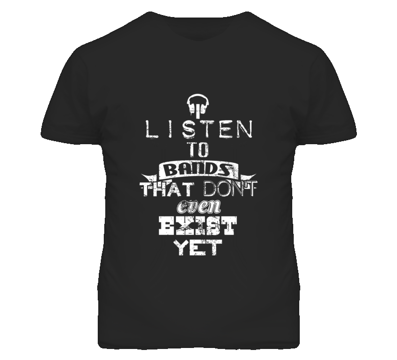 I Listen To Bands That Do Not Even Exist Yet funny music band t shirt