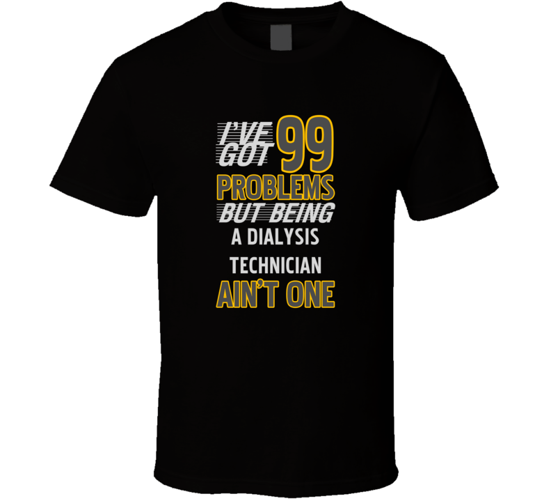 99 Problems But Being A Dialysis Technician Aint One Funny T Shirt