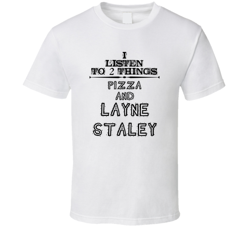 I Listen To 2 Things Pizza And Layne Staley Funny T Shirt