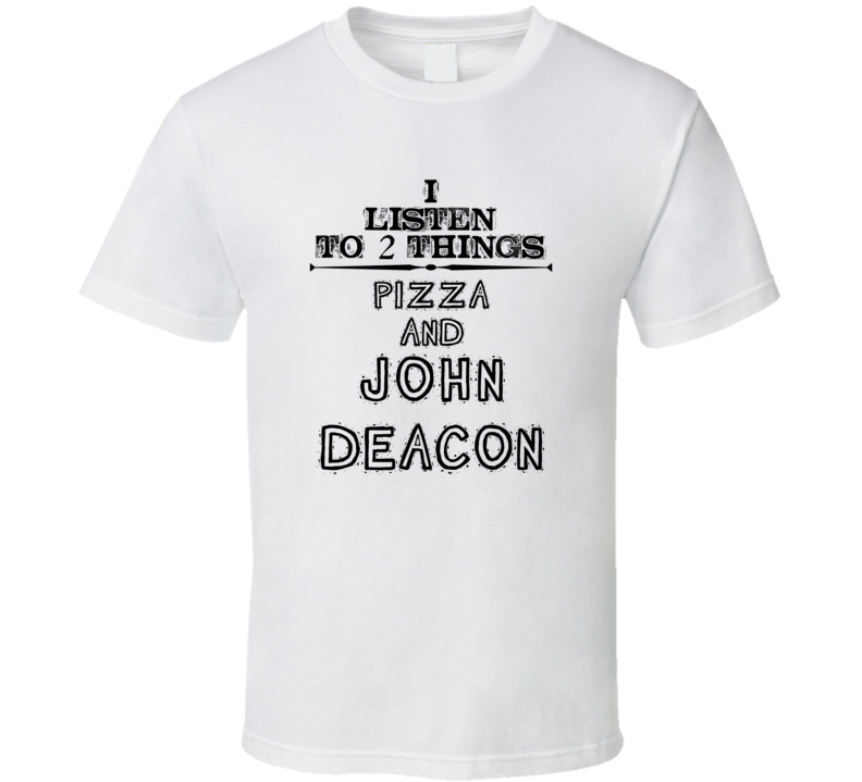I Listen To 2 Things Pizza And John Deacon Funny T Shirt