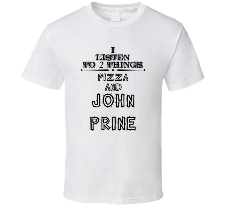 I Listen To 2 Things Pizza And John Prine Funny T Shirt