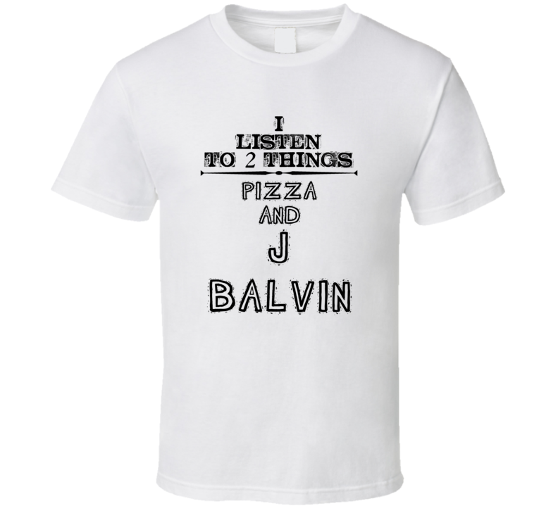 I Listen To 2 Things Pizza And J Balvin Funny T Shirt