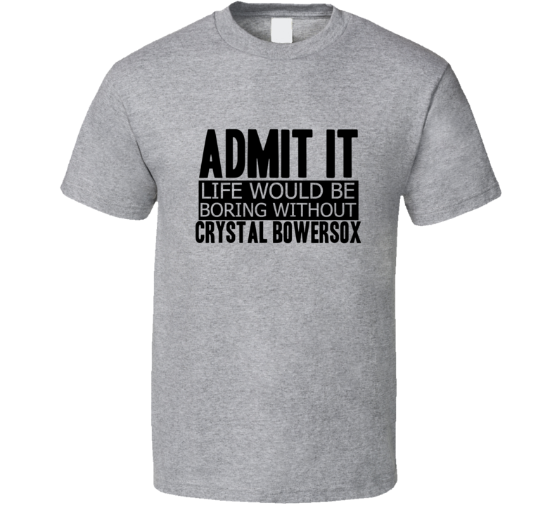 Admit It Life Would Be Boring Without Crystal Bowersox Cool Funny T Shirt