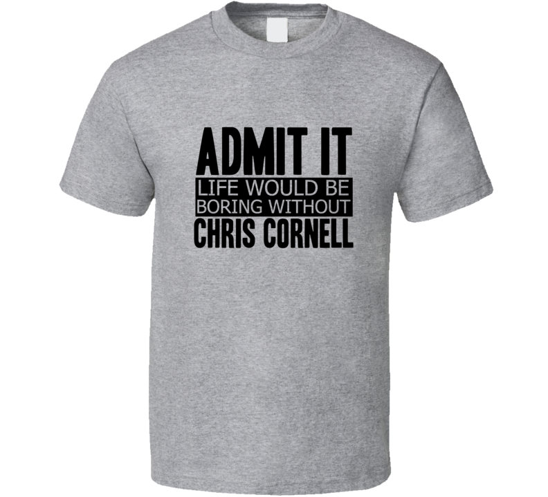 Admit It Life Would Be Boring Without Chris Cornell Cool Funny T Shirt