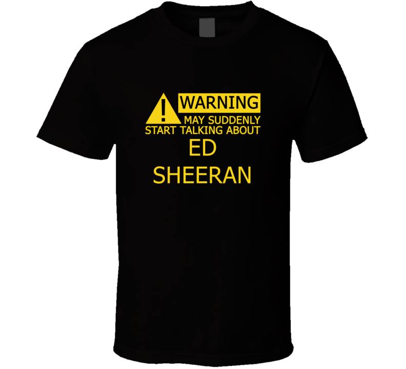 Warning May Start Talking About Ed Sheeran Funny T Shirt