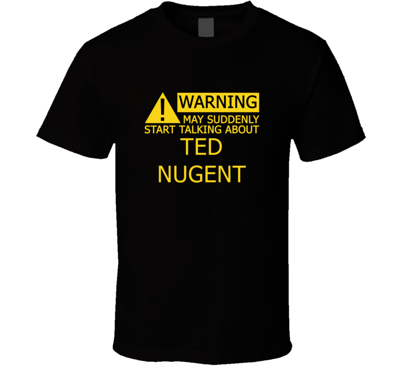 Warning May Start Talking About Ted Nugent Funny T Shirt