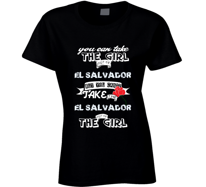 El Salvador You Can Take The Girl Out Of Your Country funny T Shirt