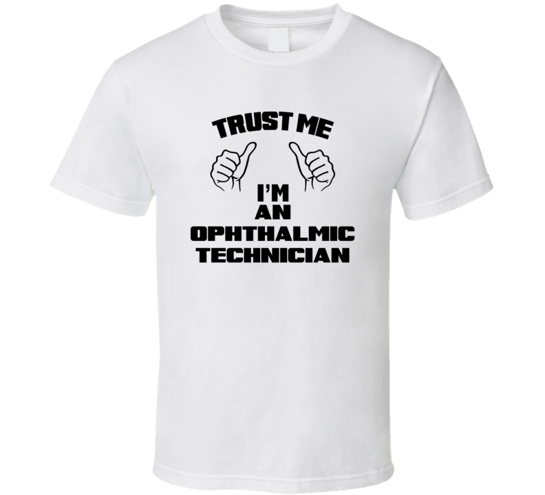 Trust Me Im An Ophthalmic Technician Job Title Funny T Shirt