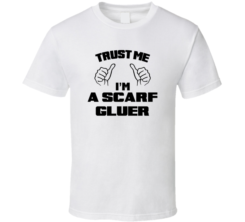 Trust Me Im A Scarf Gluer Job Title Funny T Shirt