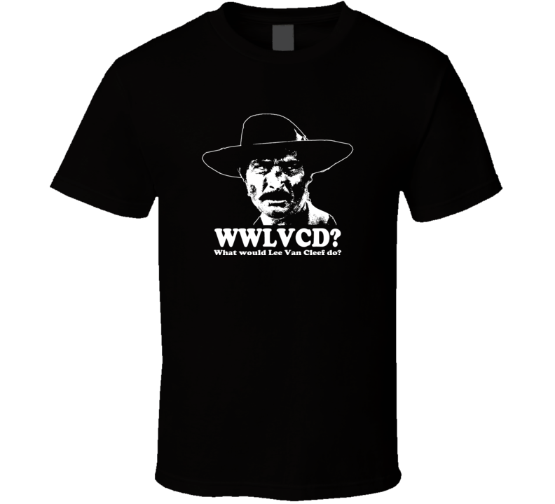 What Would Lee Van Cleef Do Western Movie Fan T Shirt 