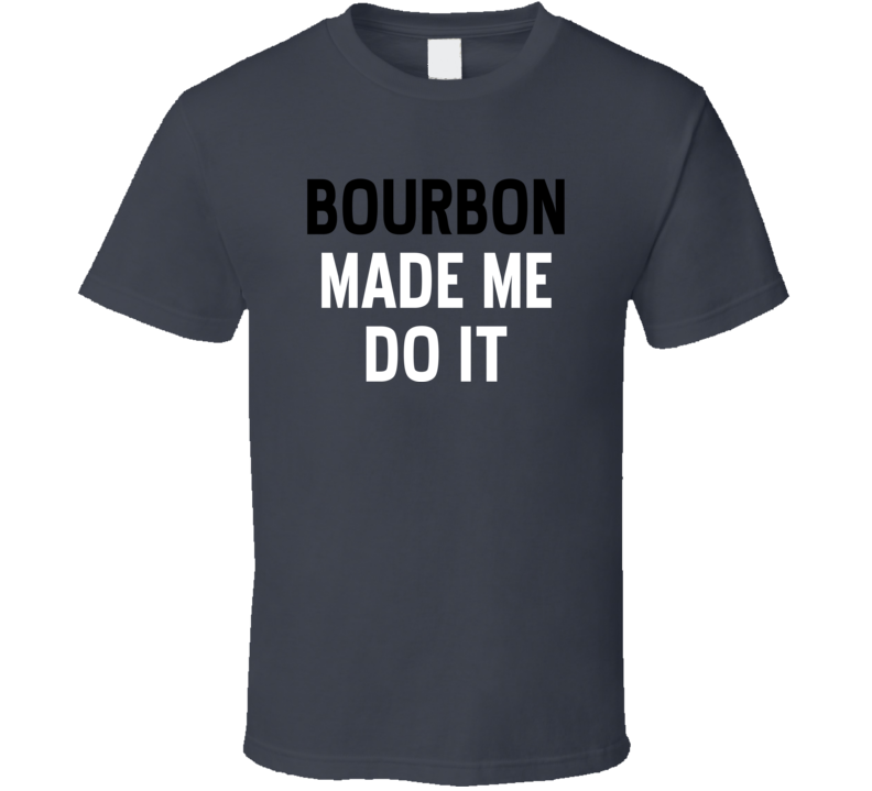 Bourbon Made Me Do It Whiskey Spirits Kentucky USA Fan T Shirt