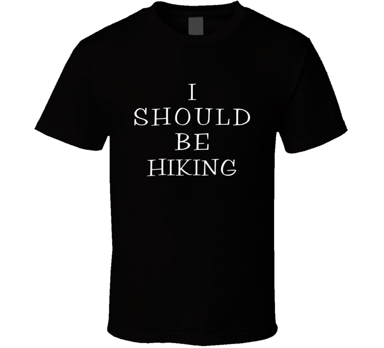 I Should Be Hiking Funny Cool T Shirt