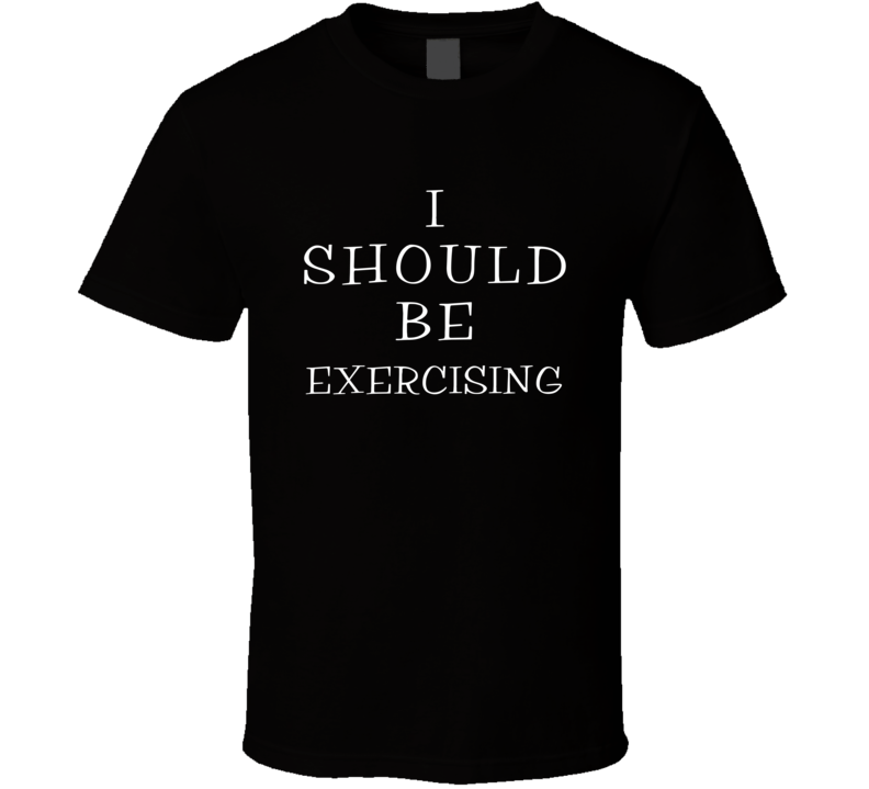 I Should Be Exercising Funny Cool T Shirt