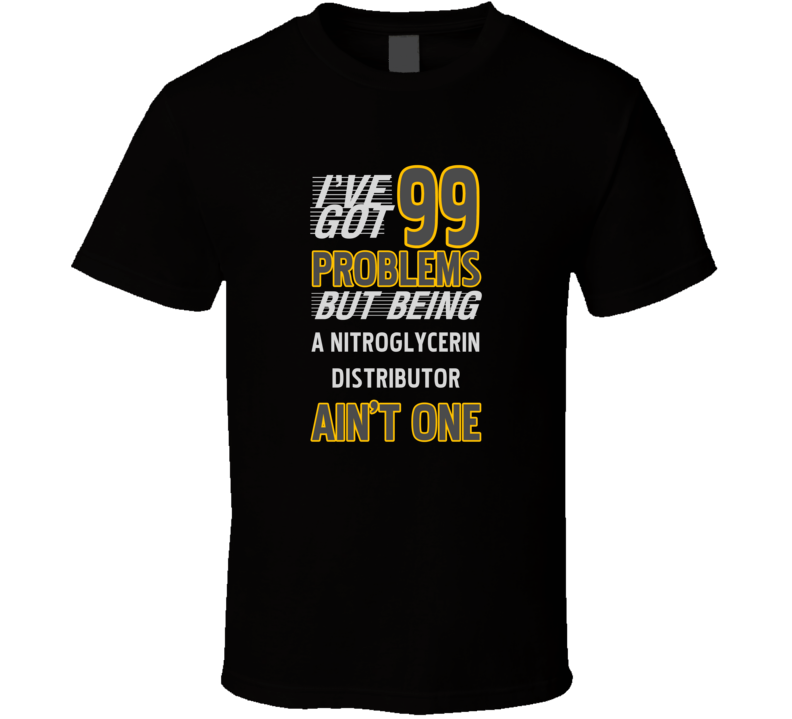 99 Problems But Being A Nitroglycerin Distributor Aint One T Shirt