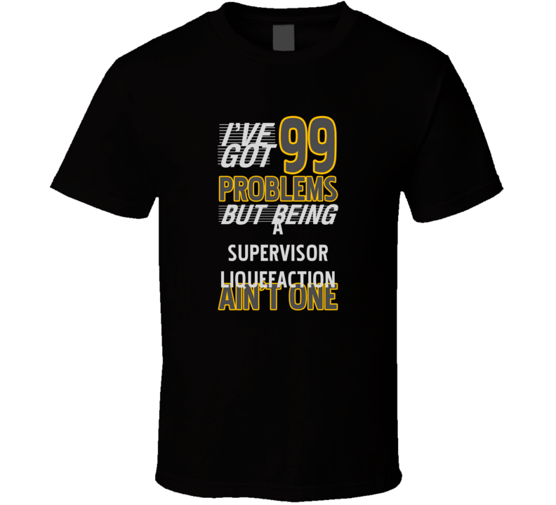 99 Problems But Being A Supervisor Liquefaction Aint One Funny T Shirt