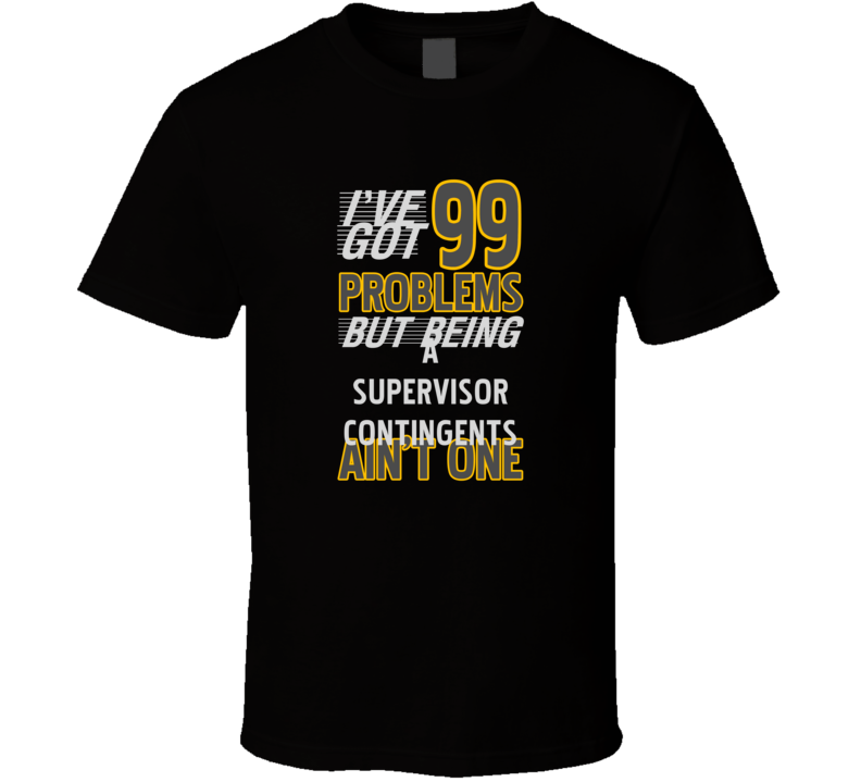 99 Problems But Being A Supervisor Contingents Aint One Funny T Shirt