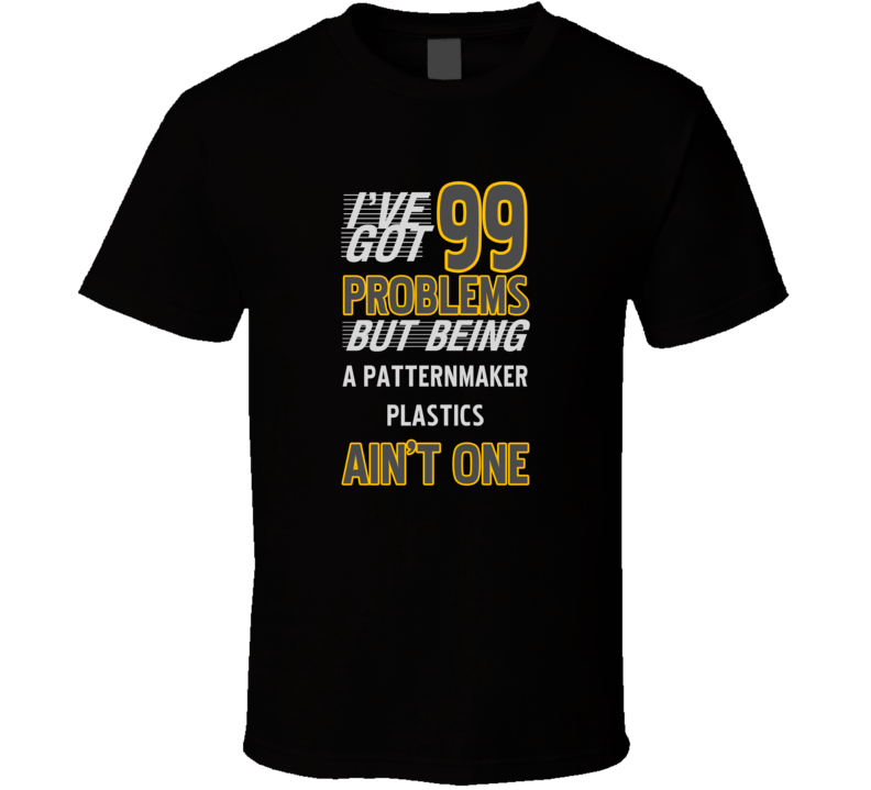 99 Problems But Being A Patternmaker Plastics Aint One Funny T Shirt