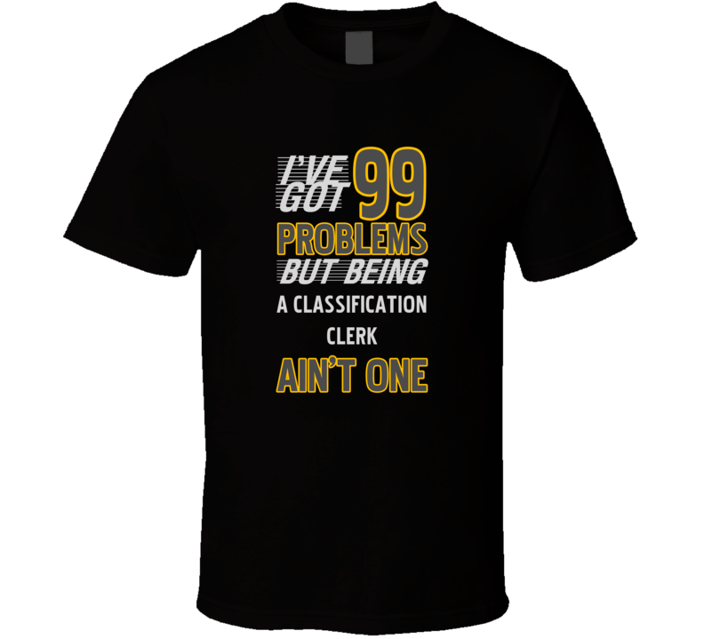 99 Problems But Being A Classification Clerk Aint One Funny T Shirt