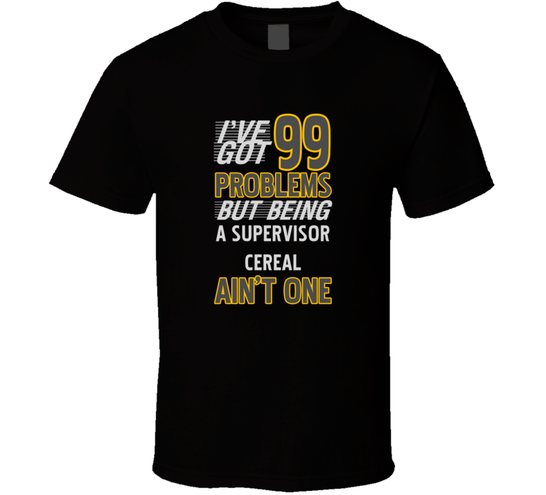 99 Problems But Being A Supervisor Cereal Aint One Funny T Shirt