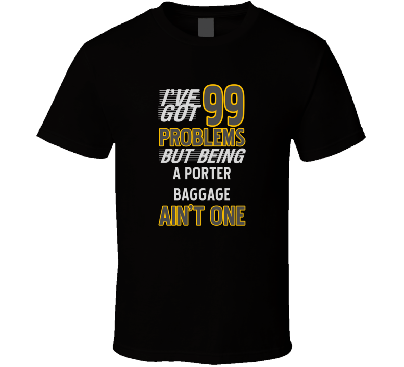 99 Problems But Being A Porter Baggage Aint One Funny T Shirt