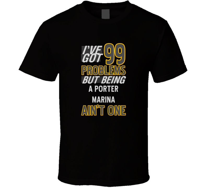 99 Problems But Being A Porter Marina Aint One Funny T Shirt