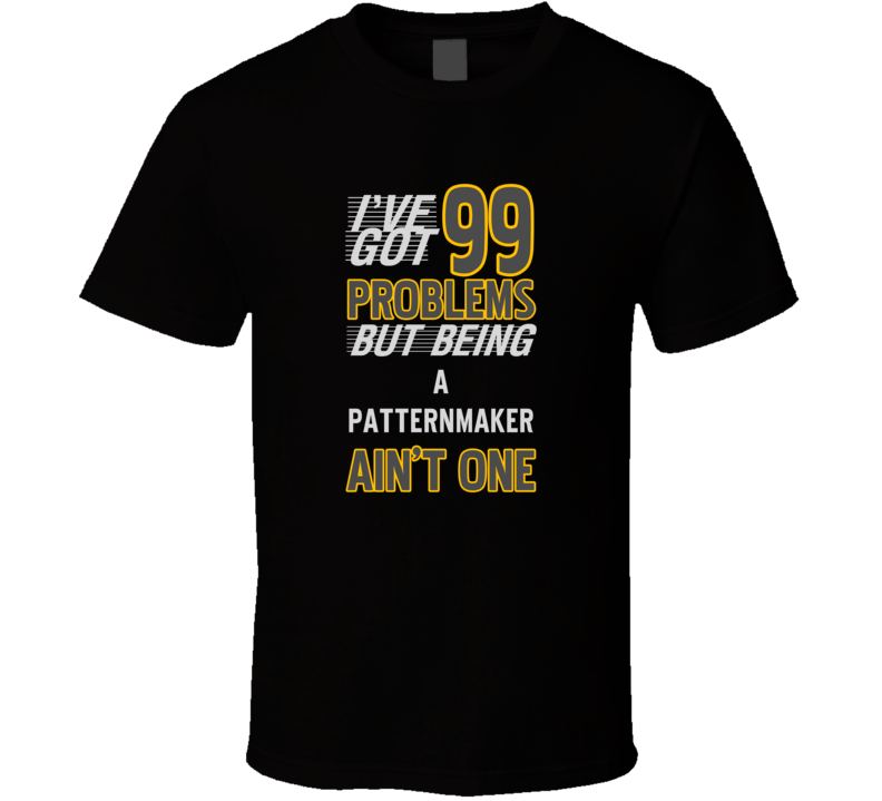 99 Problems But Being A Patternmaker Aint One Funny T Shirt