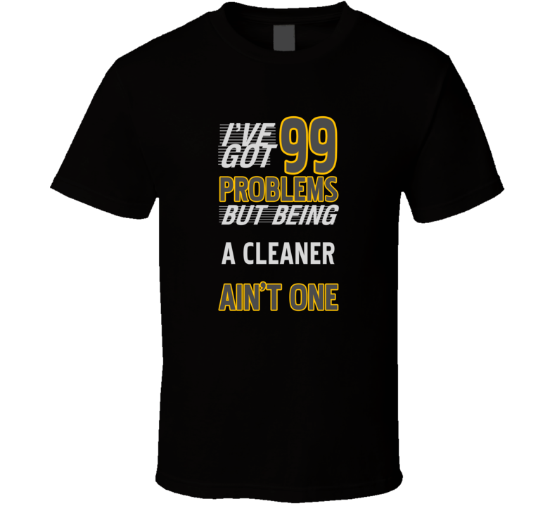 99 Problems But Being A Cleaner Aint One Funny T Shirt