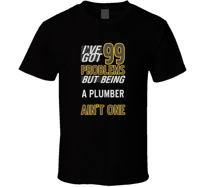 99 Problems But Being A Plumber Aint One Funny T Shirt