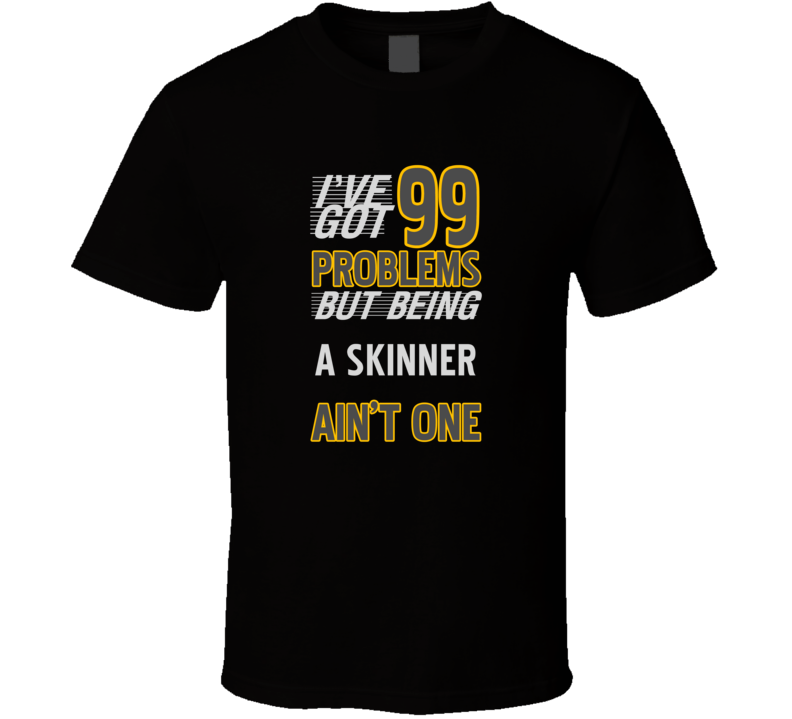 99 Problems But Being A Skinner Aint One Funny T Shirt