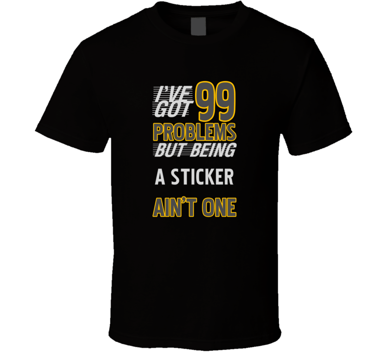 99 Problems But Being A Sticker Aint One Funny T Shirt