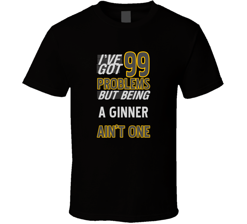 99 Problems But Being A Ginner Aint One Funny T Shirt