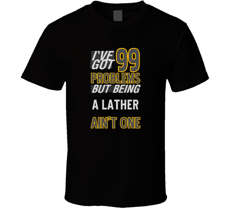 99 Problems But Being A Lather Aint One Funny T Shirt