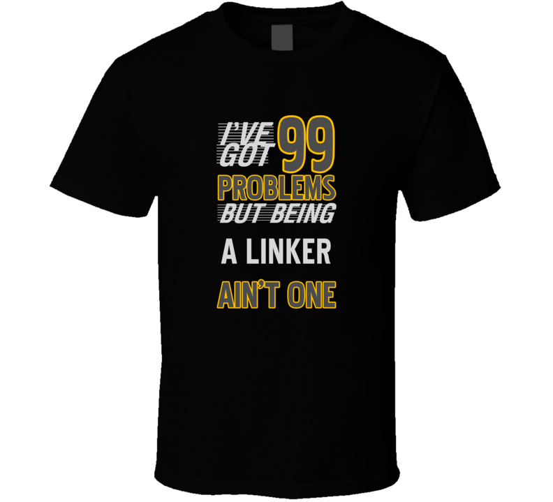 99 Problems But Being A Linker Aint One Funny T Shirt