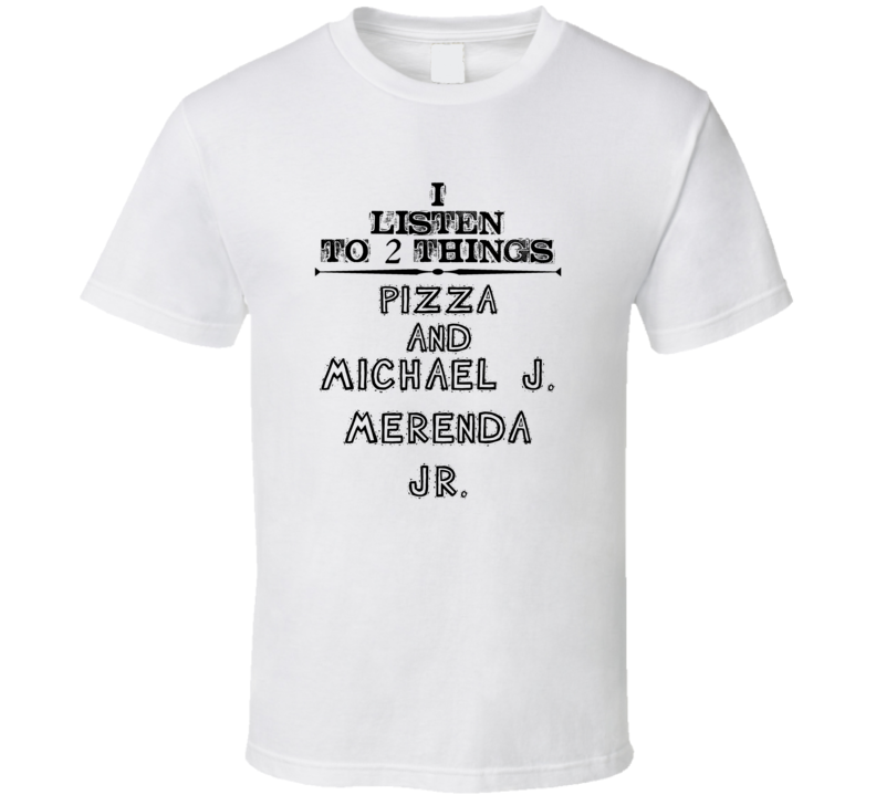 I Listen To 2 Things Pizza And Michael J. Merenda  Jr. Funny T Shirt