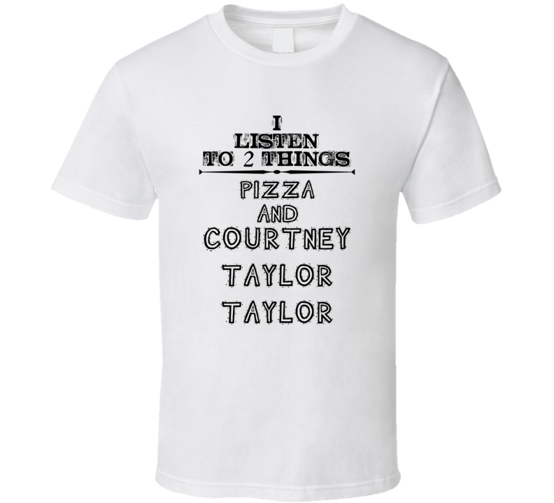 I Listen To 2 Things Pizza And Courtney Taylor-Taylor Funny T Shirt