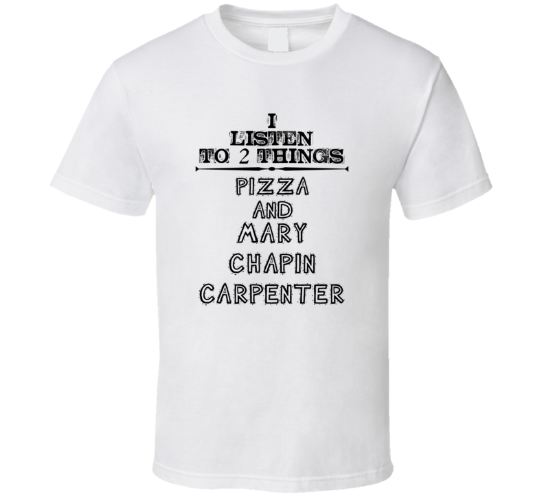 I Listen To 2 Things Pizza And Mary Chapin Carpenter Funny T Shirt