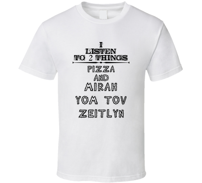 I Listen To 2 Things Pizza And Mirah Yom Tov Zeitlyn Funny T Shirt
