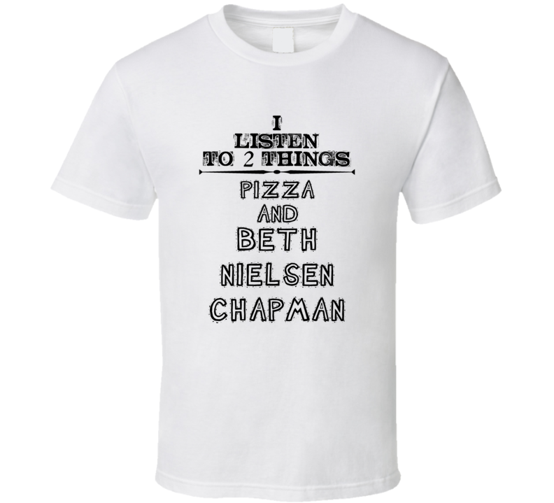 I Listen To 2 Things Pizza And Beth Nielsen Chapman Funny T Shirt