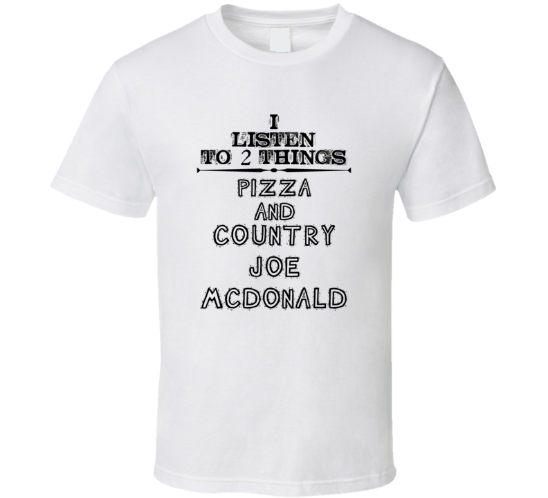 I Listen To 2 Things Pizza And Country Joe Mcdonald Funny T Shirt