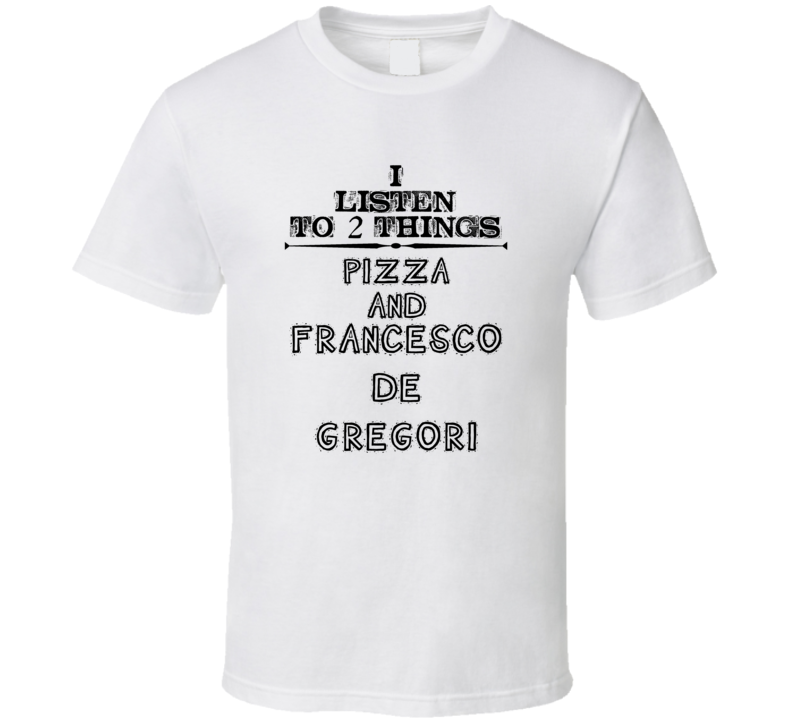 I Listen To 2 Things Pizza And Francesco De Gregori Funny T Shirt