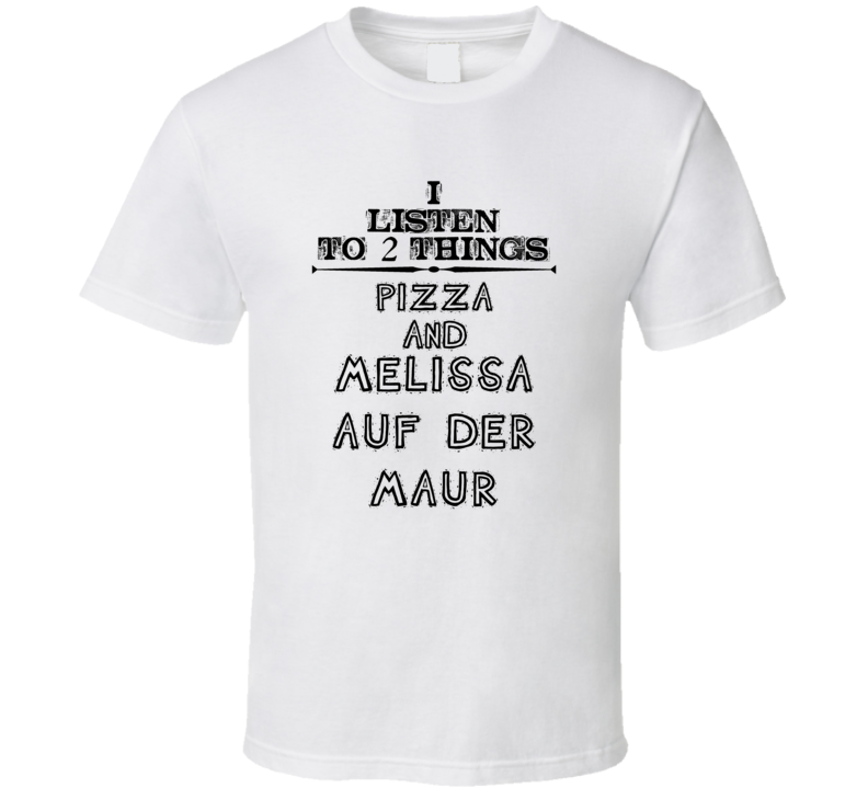 I Listen To 2 Things Pizza And Melissa Auf Der Maur Funny T Shirt