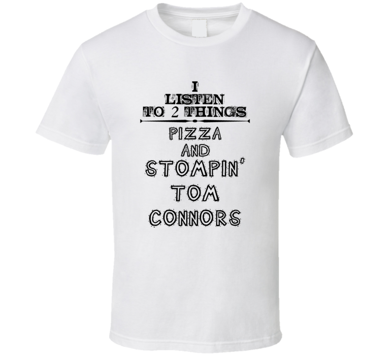 I Listen To 2 Things Pizza And Stompin' Tom Connors Funny T Shirt