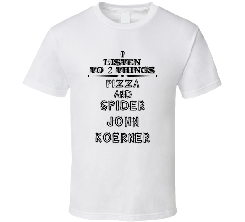 I Listen To 2 Things Pizza And Spider John Koerner Funny T Shirt