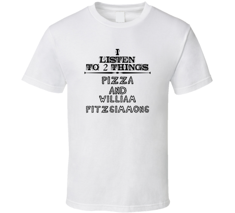 I Listen To 2 Things Pizza And William Fitzsimmons Funny T Shirt