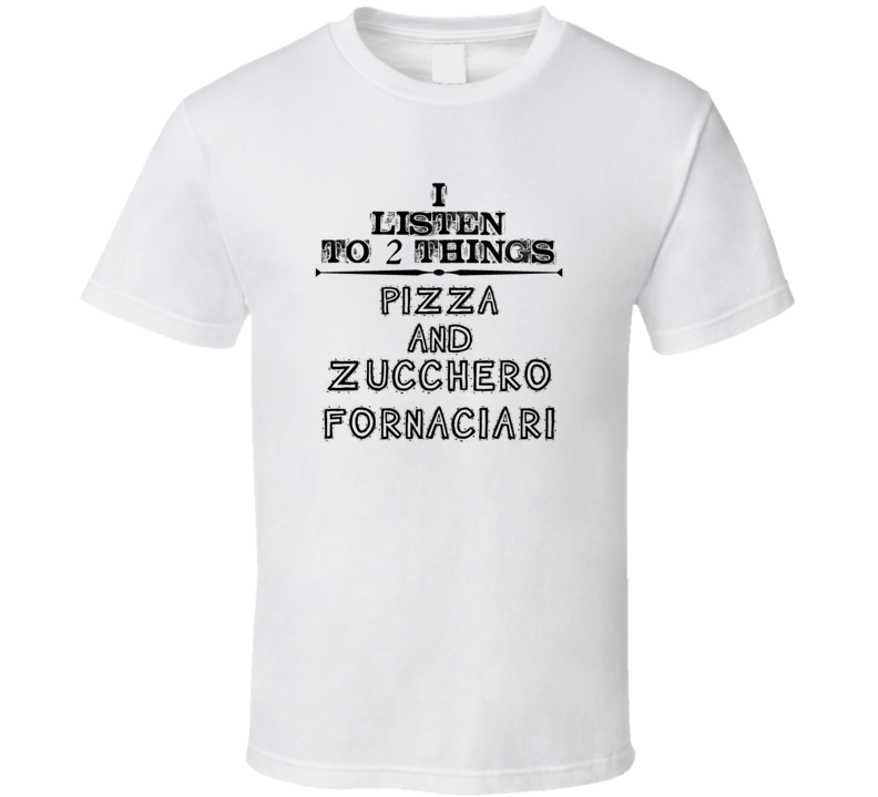 I Listen To 2 Things Pizza And Zucchero Fornaciari Funny T Shirt
