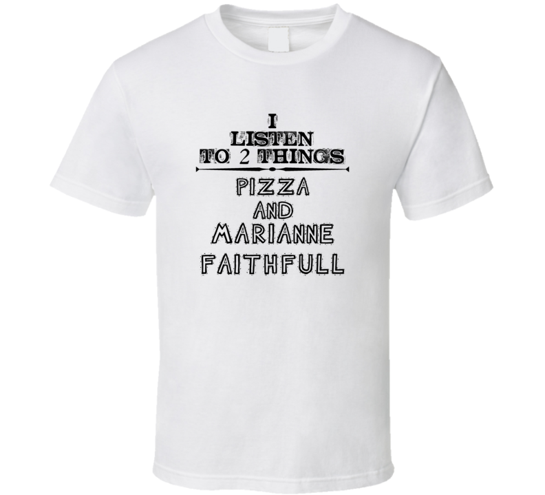 I Listen To 2 Things Pizza And Marianne Faithfull Funny T Shirt