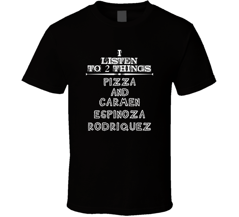 I Listen To 2 Things Pizza And Carmen Espinoza-Rodriquez Cool T Shirt