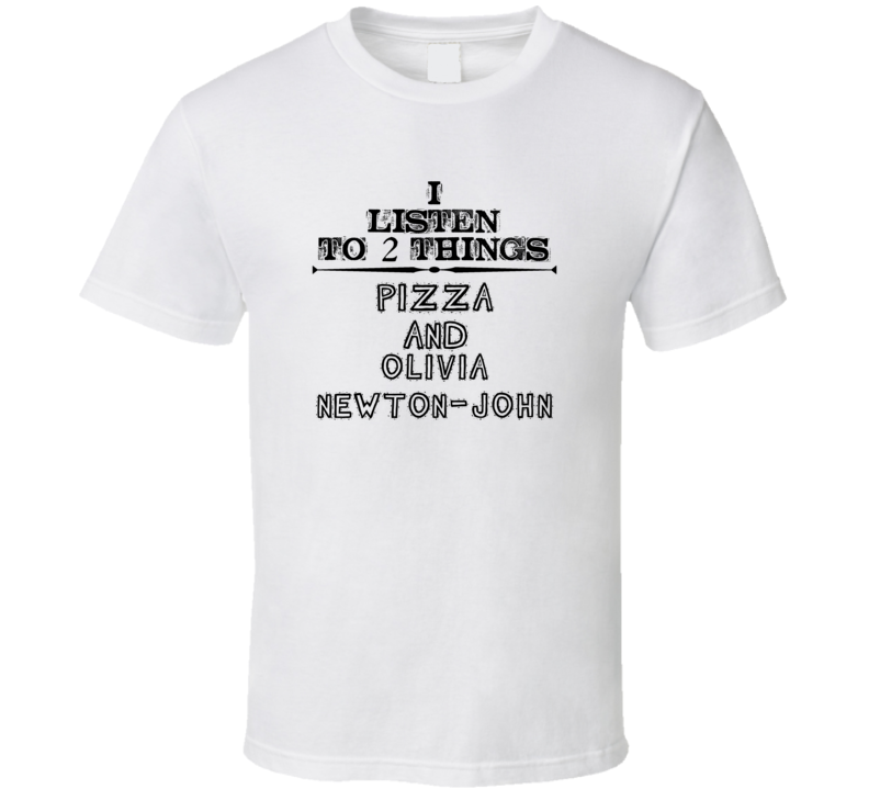 I Listen To 2 Things Pizza And Olivia Newton-John Funny T Shirt